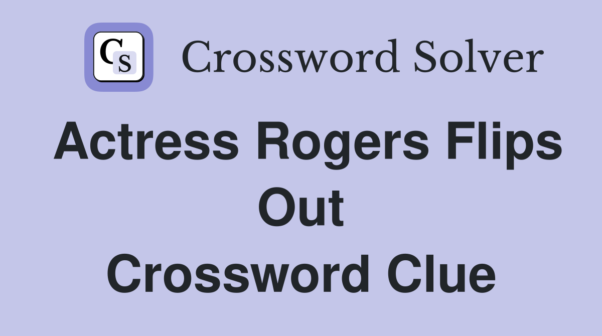 Actress Rogers flips out Crossword Clue Answers Crossword Solver